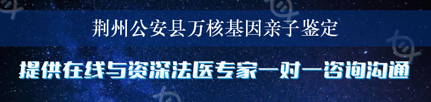 荆州公安县万核基因亲子鉴定